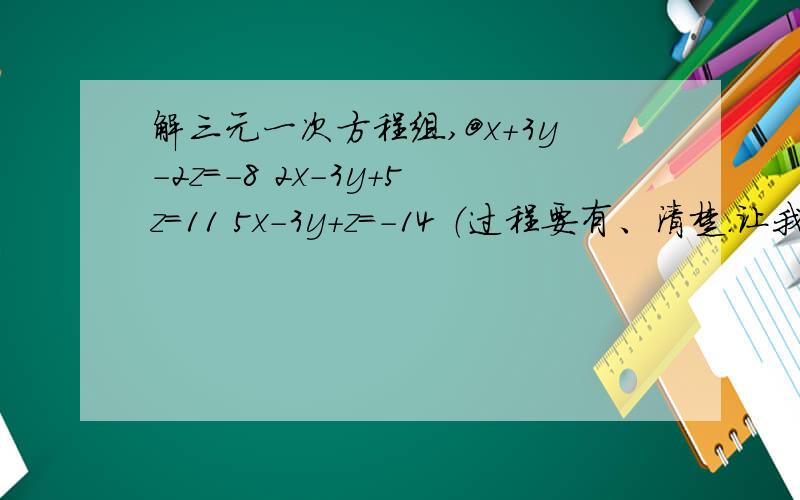 解三元一次方程组,@x+3y-2z=-8 2x-3y+5z=11 5x-3y+z=-14 （过程要有、清楚.让我看得懂就好,）