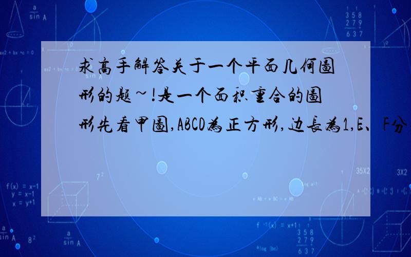 求高手解答关于一个平面几何图形的题~!是一个面积重合的图形先看甲图,ABCD为正方形,边长为1,E、F分别是CD、BD的中点,然后连线求四边形ABGC的面积.再看乙图,字母和条件和甲图一样,求圆弧和