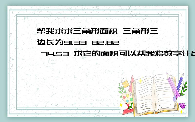 帮我求求三角形面积 三角形三边长为91.33 82.82 74.53 求它的面积可以帮我将数字计出