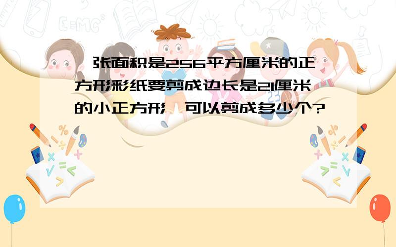 一张面积是256平方厘米的正方形彩纸要剪成边长是21厘米的小正方形,可以剪成多少个?