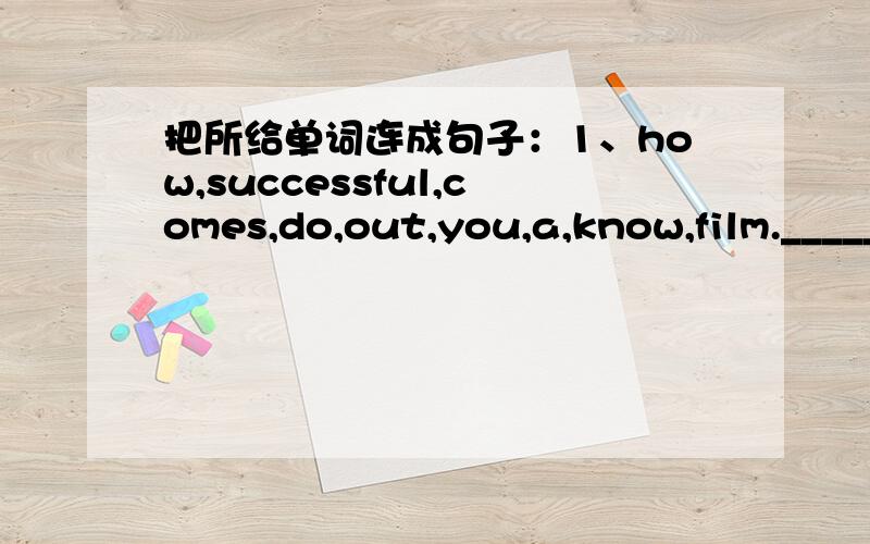 把所给单词连成句子：1、how,successful,comes,do,out,you,a,know,film.________________________?2、wonder,I,will,what,happen,next.________________________.3、my,shopping,is,closest,house,to,the,mall,the________________________.4、bread,on,o