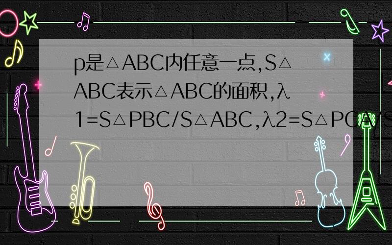 p是△ABC内任意一点,S△ABC表示△ABC的面积,λ1=S△PBC/S△ABC,λ2=S△PCA/S△ABC,λ3=S△PAB/S△ABC,定义f（P）=（λ1,λ2,λ3）,若G为△ABC的重心,f（Q）=（1/2,1/3,1/6）,则A.点Q在△GAB内B.点Q在△GBC内C.点Q在△G