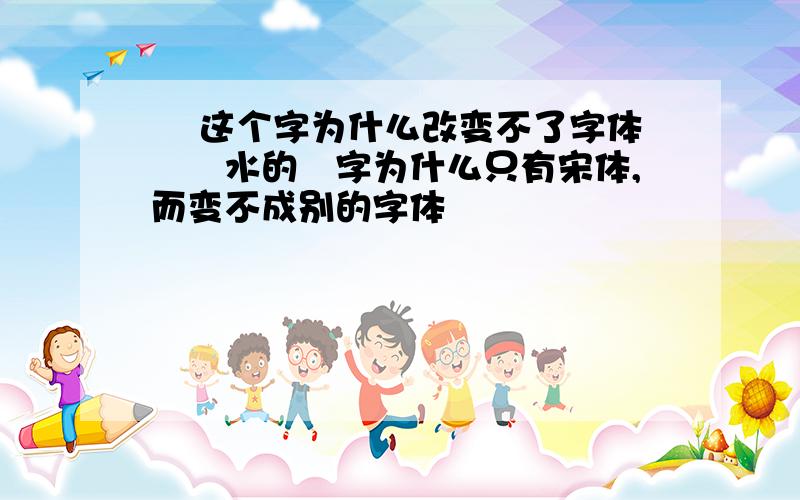 沕 这个字为什么改变不了字体沕沕水的沕字为什么只有宋体,而变不成别的字体