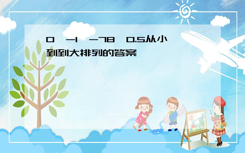 0、-1、-78、0.5从小到到大排列的答案