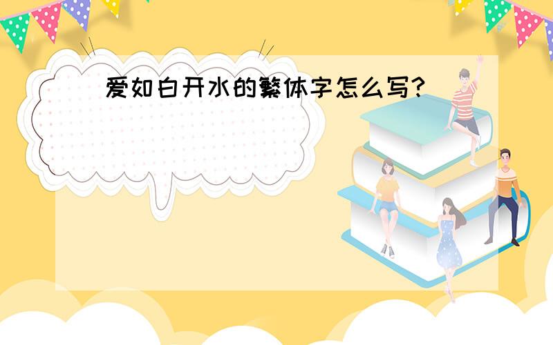 爱如白开水的繁体字怎么写?