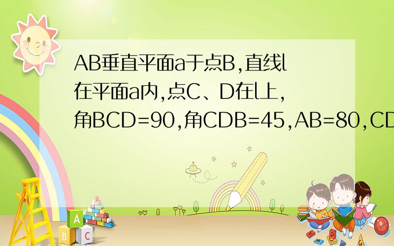 AB垂直平面a于点B,直线l在平面a内,点C、D在l上,角BCD=90,角CDB=45,AB=80,CD=60,求点A到直线L的距离.