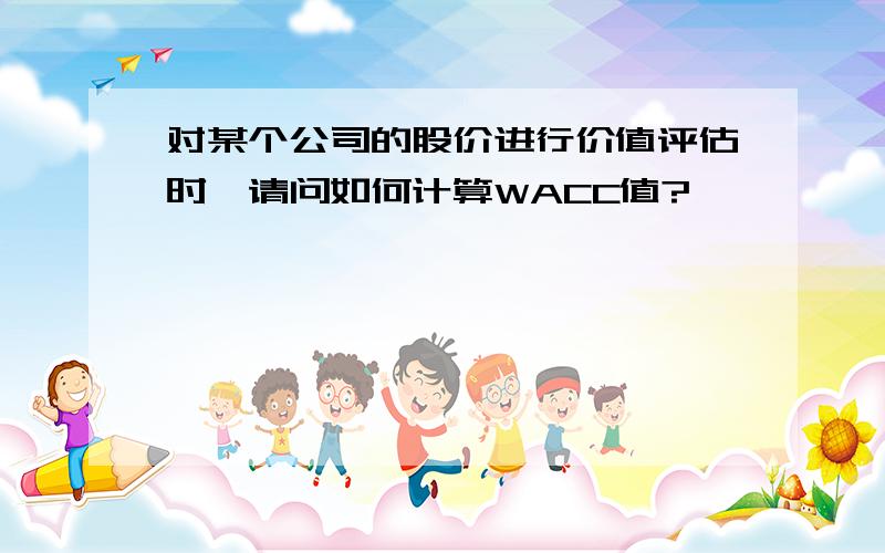 对某个公司的股价进行价值评估时,请问如何计算WACC值?