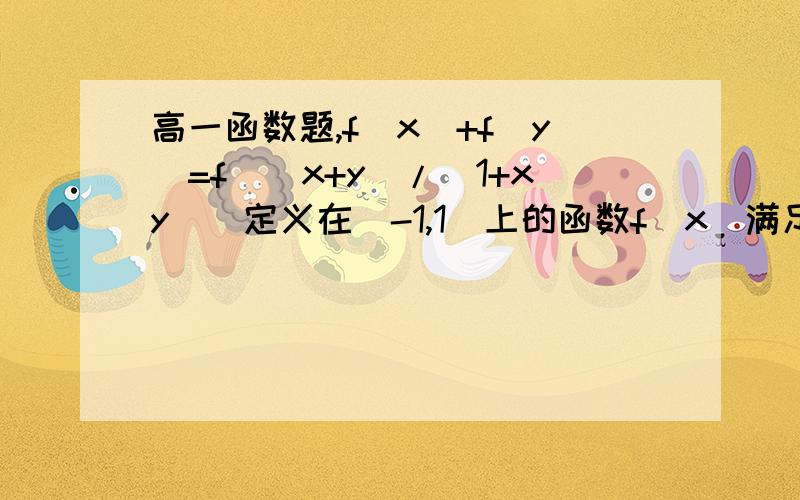 高一函数题,f(x)+f(y)=f[(x+y)/(1+xy)]定义在(-1,1)上的函数f(x)满足:(1)对任意x,y∈(-1,1)都有f(x)+f(y)=f[(x+y)/(1+xy)].(2)当x∈(-1,0)时,f(x)>0.若f(1/5)=-1/2,试求:(1) f(x)是奇函数.(2) f(x)在(-1,1)上是减函数.(3) f(1/2)-f