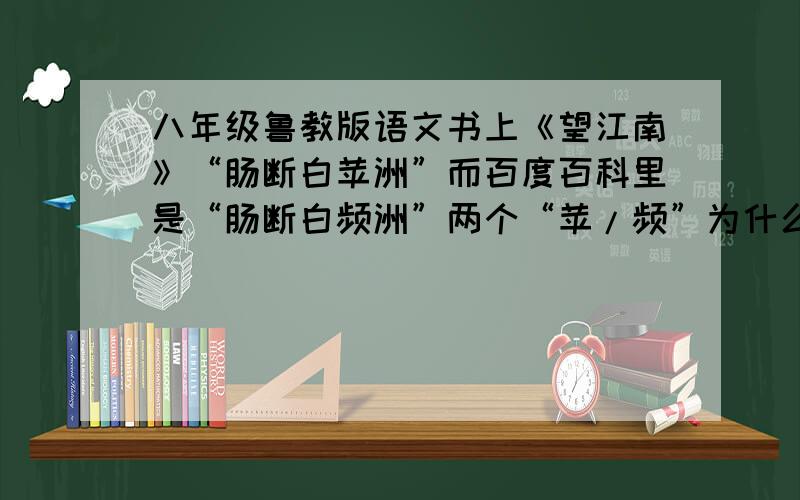 八年级鲁教版语文书上《望江南》“肠断白苹洲”而百度百科里是“肠断白频洲”两个“苹/频”为什么不同?