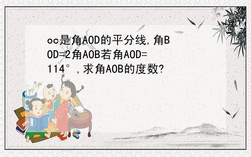 oc是角AOD的平分线,角BOD=2角AOB若角AOD=114°,求角AOB的度数?