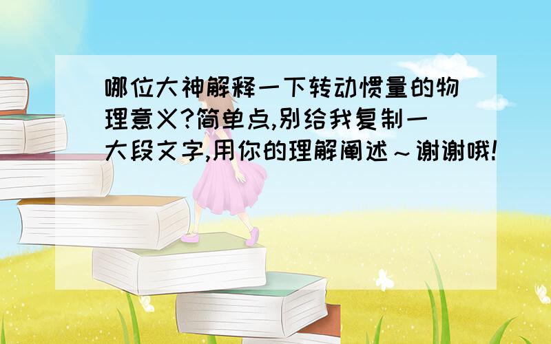 哪位大神解释一下转动惯量的物理意义?简单点,别给我复制一大段文字,用你的理解阐述～谢谢哦!