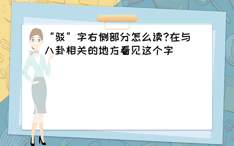 “驳”字右侧部分怎么读?在与八卦相关的地方看见这个字