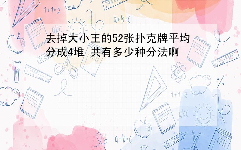 去掉大小王的52张扑克牌平均分成4堆 共有多少种分法啊