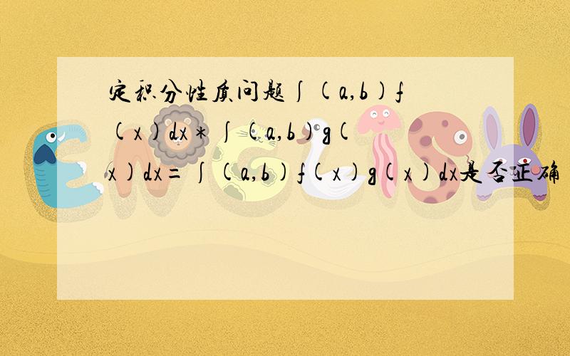 定积分性质问题∫(a,b)f(x)dx＊∫(a,b)g(x)dx=∫(a,b)f(x)g(x)dx是否正确