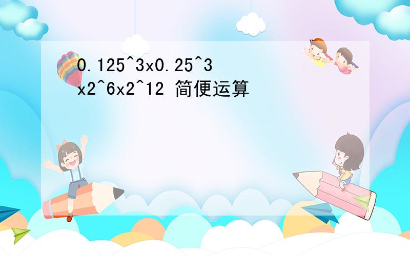 0.125^3x0.25^3x2^6x2^12 简便运算