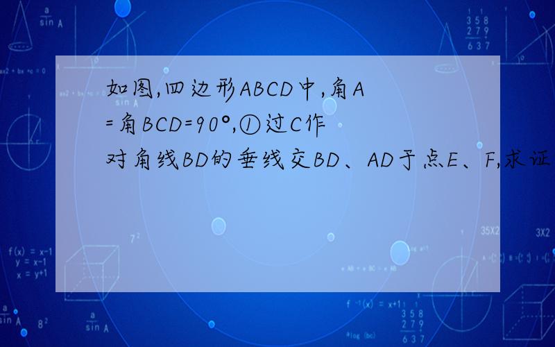 如图,四边形ABCD中,角A=角BCD=90°,①过C作对角线BD的垂线交BD、AD于点E、F,求证CD^2=DF*DA ②若过BD上另一点E作BD的垂线交BA、BC延长线于F、G,又有什么结论呢?请证明.