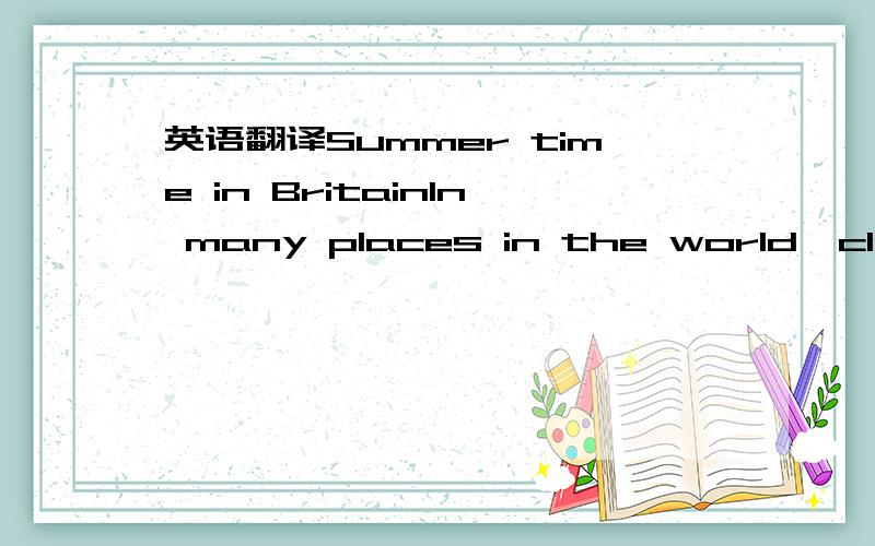 英语翻译Summer time in BritainIn many places in the world,clocks are put forward in late spring and then put back in early autumn.In Britain this means that the time in summer is one hour ahead of Greenwich Mean Time which is the standard (标准