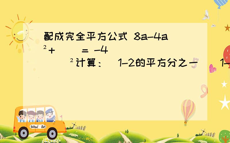 配成完全平方公式 8a-4a²+（ ）= -4（ ）²计算：（1-2的平方分之一）（1-3的平方分之一）（1-4的平方分之一）……（1-10的平方分之一)已知a²+b²-4a-6b+13=0,求（a-b）的2007次方的值.