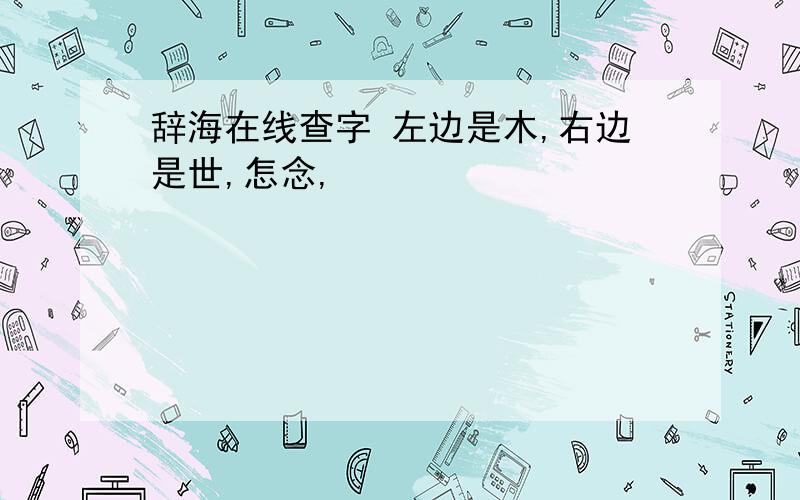 辞海在线查字 左边是木,右边是世,怎念,