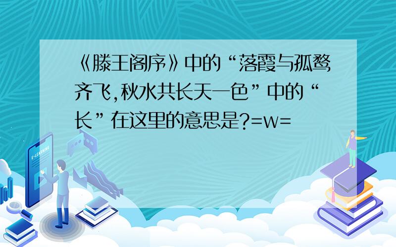 《滕王阁序》中的“落霞与孤鹜齐飞,秋水共长天一色”中的“长”在这里的意思是?=w=