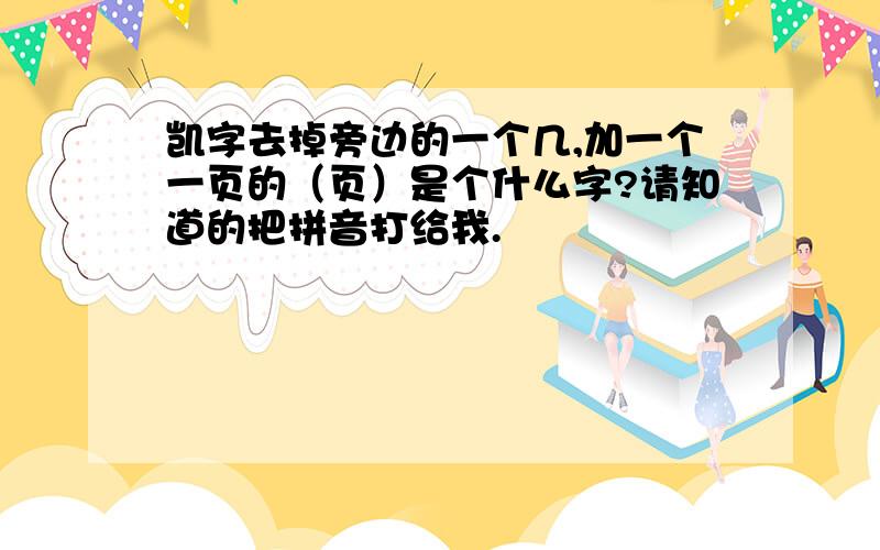 凯字去掉旁边的一个几,加一个一页的（页）是个什么字?请知道的把拼音打给我.