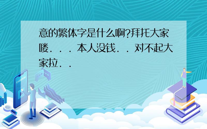 意的繁体字是什么啊?拜托大家喽．．．本人没钱．．对不起大家拉．．