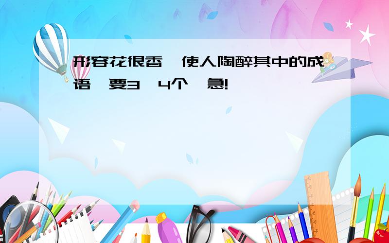 形容花很香,使人陶醉其中的成语,要3、4个,急!