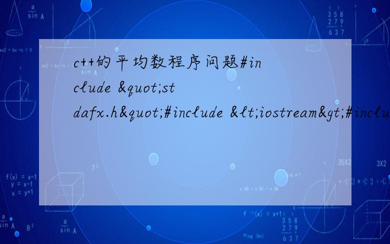 c++的平均数程序问题#include "stdafx.h"#include <iostream>#include <cmath>#include <cstdlib>#include <cstring>#include <string>using namespace std;char*a;char **context;int main(){  while(true){cout<&