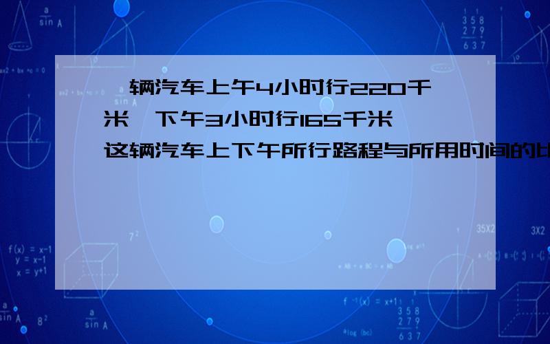 一辆汽车上午4小时行220千米,下午3小时行165千米,这辆汽车上下午所行路程与所用时间的比能组成比例 （ ）判断对错