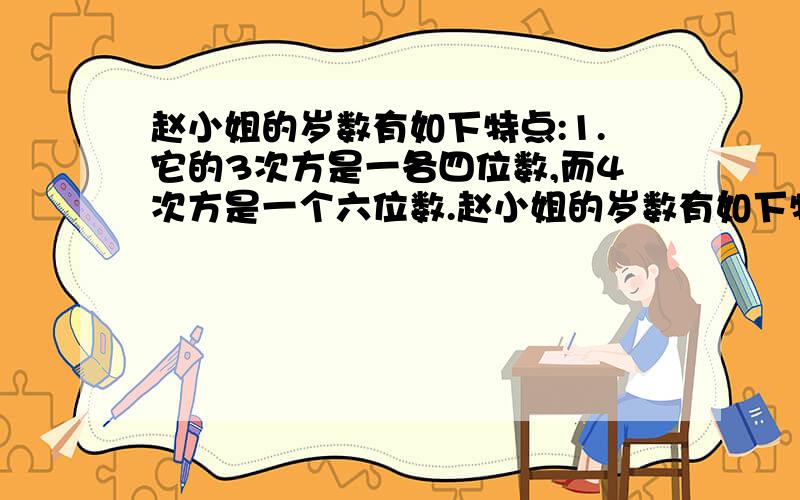 赵小姐的岁数有如下特点:1.它的3次方是一各四位数,而4次方是一个六位数.赵小姐的岁数有如下特点:1.它的3次方是一各四位数,而4次方是一个六位数;2.这四位数和六位数的各位数字正好是0～9