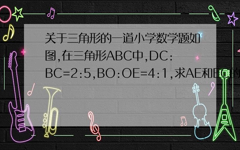 关于三角形的一道小学数学题如图,在三角形ABC中,DC:BC=2:5,BO:OE=4:1,求AE和EC的比.