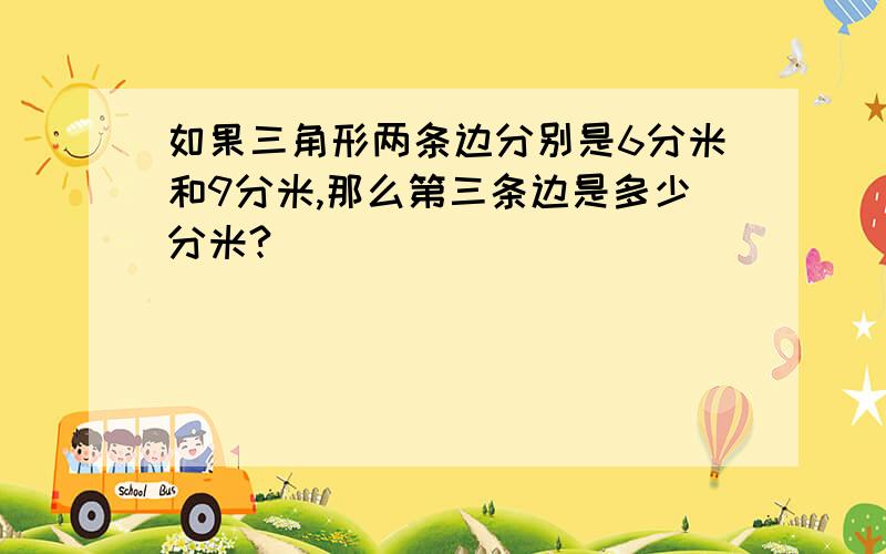 如果三角形两条边分别是6分米和9分米,那么第三条边是多少分米?