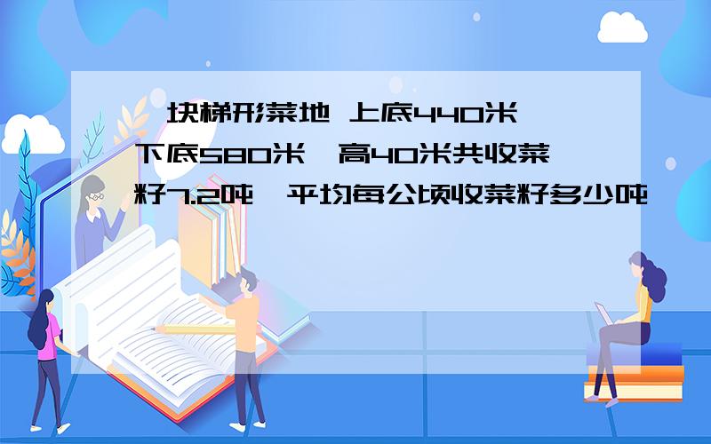 一块梯形菜地 上底440米,下底580米,高40米共收菜籽7.2吨,平均每公顷收菜籽多少吨