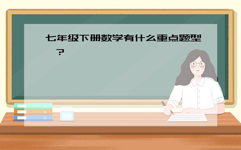 七年级下册数学有什么重点题型、?