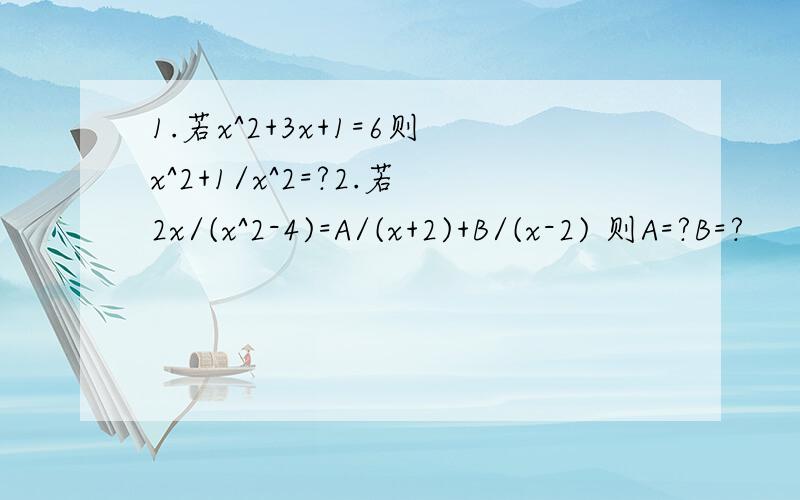 1.若x^2+3x+1=6则x^2+1/x^2=?2.若2x/(x^2-4)=A/(x+2)+B/(x-2) 则A=?B=?