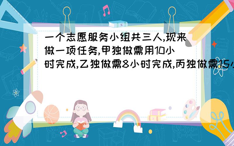 一个志愿服务小组共三人,现来做一项任务,甲独做需用10小时完成,乙独做需8小时完成,丙独做需15小时完成现按甲、乙、丙、甲、乙、丙……的次序轮流各做1小时.请调整轮流次序,使完成这项