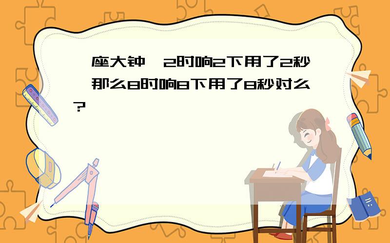 一座大钟,2时响2下用了2秒,那么8时响8下用了8秒对么?