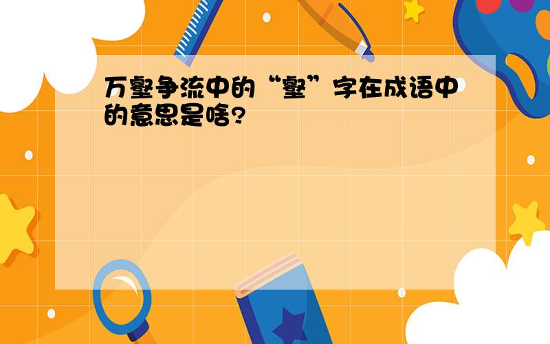 万壑争流中的“壑”字在成语中的意思是啥?