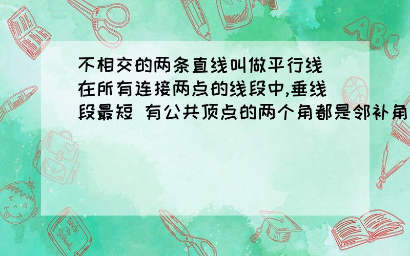 不相交的两条直线叫做平行线 在所有连接两点的线段中,垂线段最短 有公共顶点的两个角都是邻补角告诉我一下这三句的错误在哪里,明天就要考试了,答案希望快点啊!谢谢