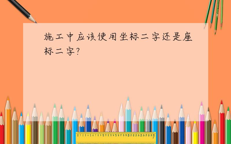 施工中应该使用坐标二字还是座标二字?