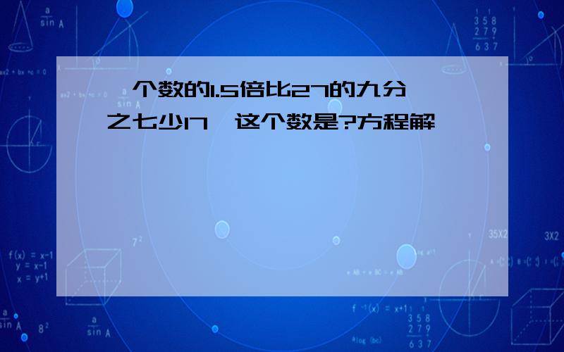 一个数的1.5倍比27的九分之七少17,这个数是?方程解