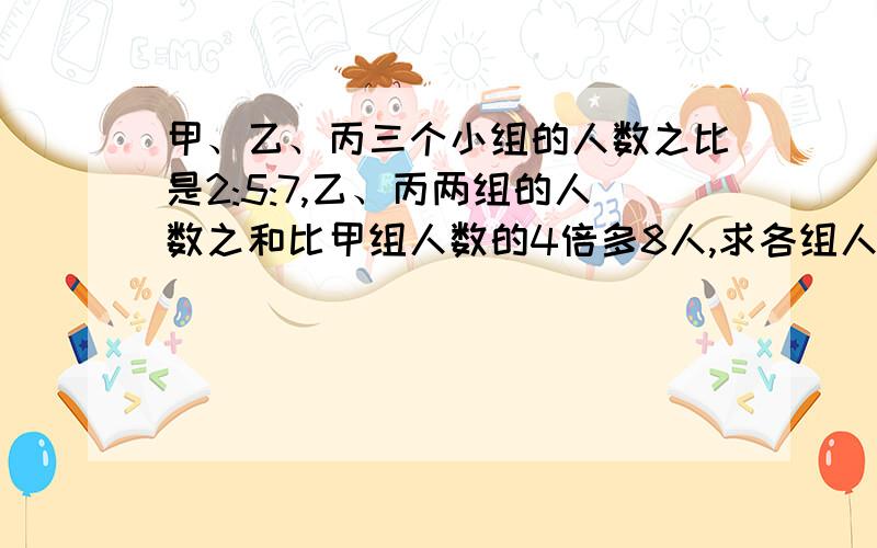 甲、乙、丙三个小组的人数之比是2:5:7,乙、丙两组的人数之和比甲组人数的4倍多8人,求各组人数.