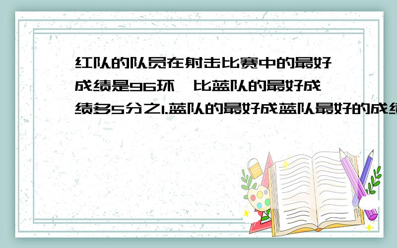 红队的队员在射击比赛中的最好成绩是96环,比蓝队的最好成绩多5分之1.蓝队的最好成蓝队最好的成绩是多少换?