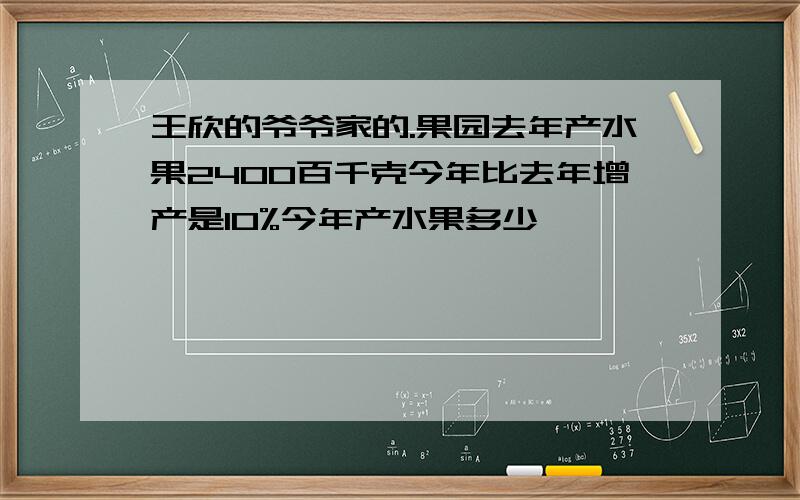 王欣的爷爷家的.果园去年产水果2400百千克今年比去年增产是10%今年产水果多少