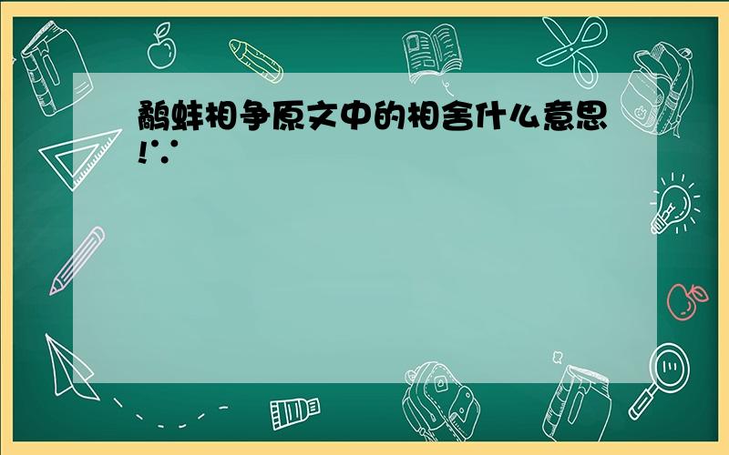 鹬蚌相争原文中的相舍什么意思!∵