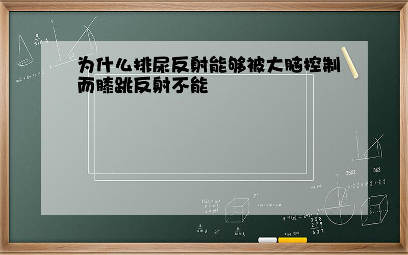 为什么排尿反射能够被大脑控制而膝跳反射不能