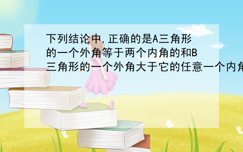 下列结论中,正确的是A三角形的一个外角等于两个内角的和B三角形的一个外角大于它的任意一个内角C三角形的外角大于与它相邻的内角D三角形的外角大于与它不相邻的任意一个内角