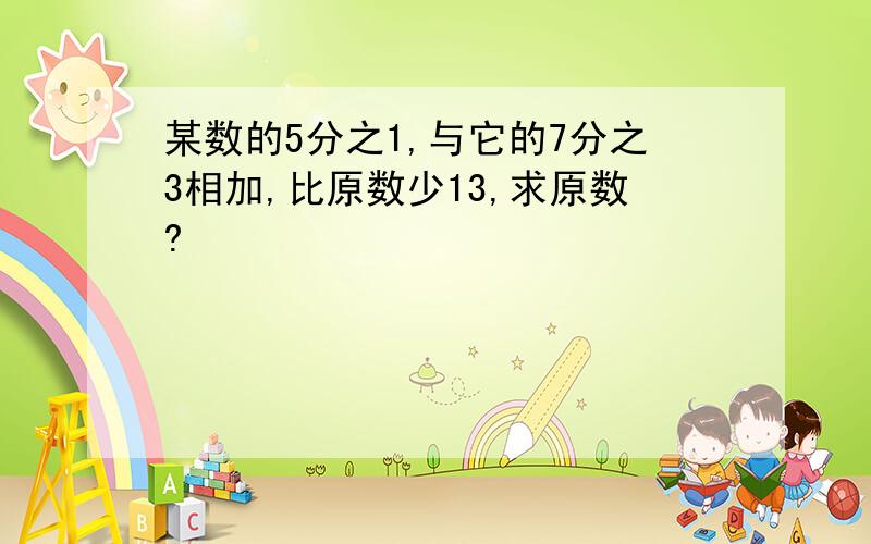 某数的5分之1,与它的7分之3相加,比原数少13,求原数?