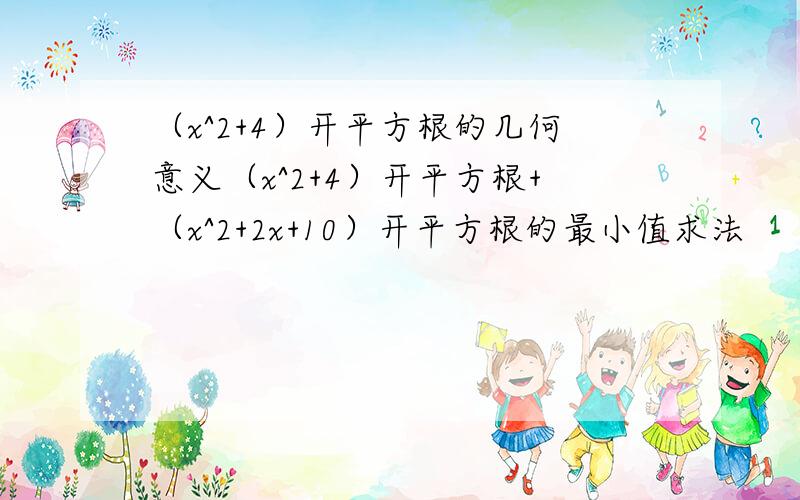 （x^2+4）开平方根的几何意义（x^2+4）开平方根+（x^2+2x+10）开平方根的最小值求法