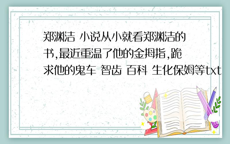 郑渊洁 小说从小就看郑渊洁的书,最近重温了他的金拇指,跪求他的鬼车 智齿 百科 生化保姆等txt